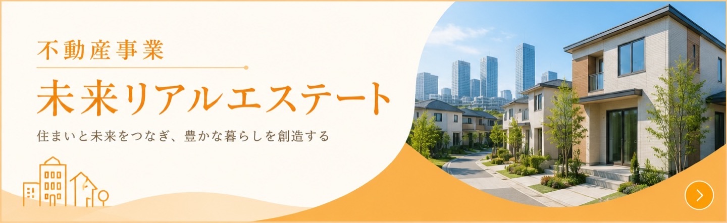 不動産事業 未来リアルエステート｜住まいと未来をつなぎ、豊かな暮らしを創造する